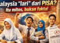 Malaysia ‘lari’ dari PISA? Itu mitos, bukan fakta!